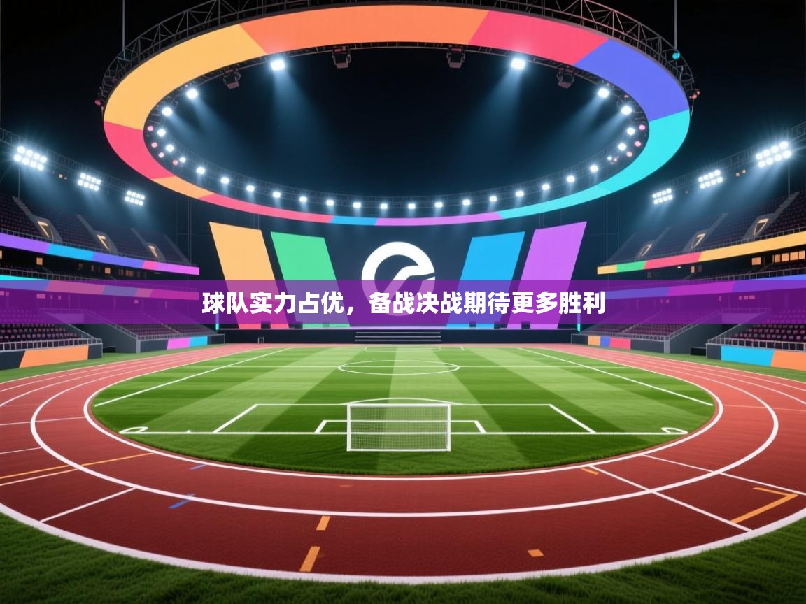 球队实力占优，备战决战期待更多胜利  第2张