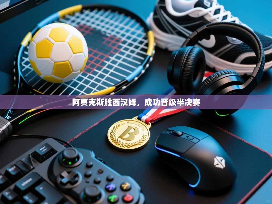 阿贾克斯胜西汉姆，成功晋级半决赛